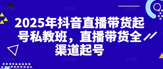 2025年抖音直播带货起号私教班，直播带货全渠道起号-天星云网创