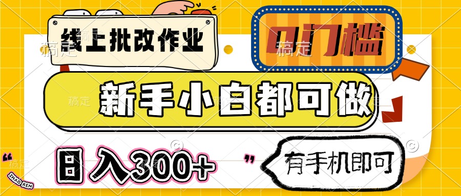 线上批改作业 0门槛 新手小白都可做 日入300+ 有手机即可-天星云网创