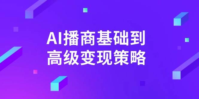 AI-播商基础到高级变现策略。通过详细拆解和讲解，实现商业变现。-天星云网创