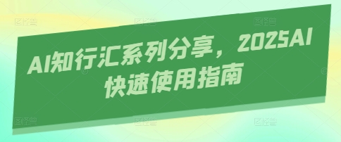AI知行汇系列分享，2025AI快速使用指南-天星云网创