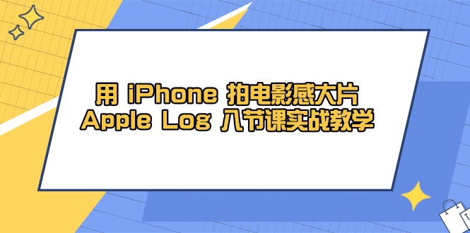 用 iPhone 拍电影感大片，Apple Log 8节课实战教学-天星云网创