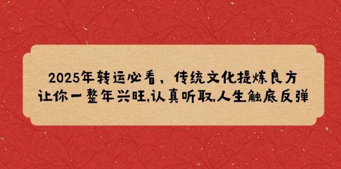 2025年转运必看，传统文化提炼良方,让你一整年兴旺,认真听取,人生触底反弹-天星云网创