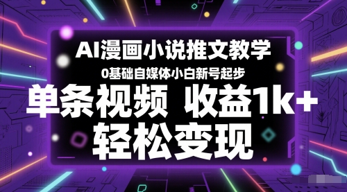 AI漫画小说推文教学，0基础自媒体小白新号起步，单条视频收益1k+，轻松变现-天星云网创