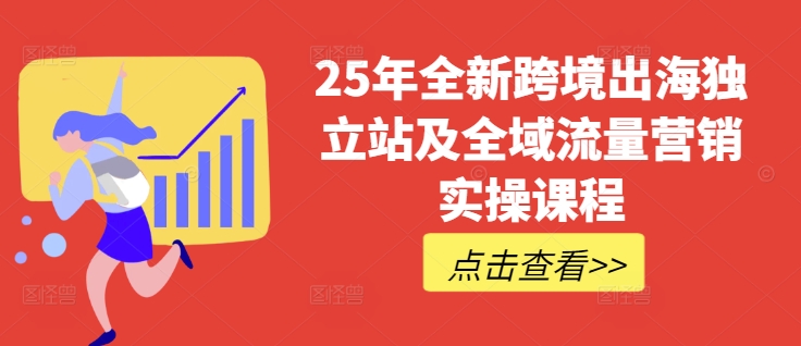 25年全新跨境出海独立站及全域流量营销实操课程，跨境电商独立站TIKTOK全域营销普货特货玩法大全-天星云网创