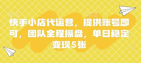 快手小店代运营，提供账号即可，团队全程操盘，单日稳定变现5张【揭秘】-天星云网创