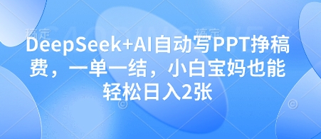 DeepSeek+AI自动写PPT挣稿费，一单一结，小白宝妈也能轻松日入2张-天星云网创