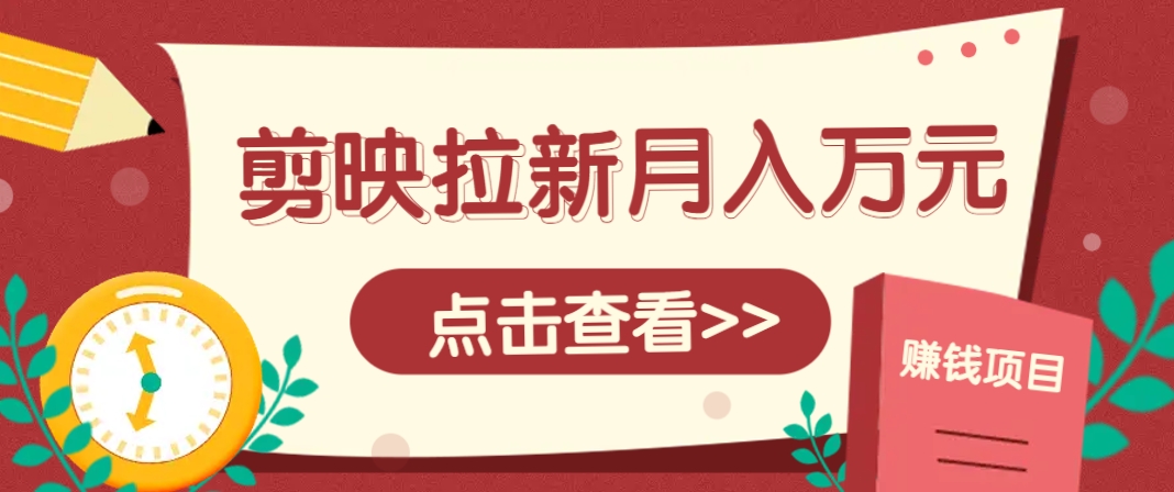 剪映拉新推广项目，5个粉丝就能操作，月入1w+超详细攻略！【附入口】-天星云网创