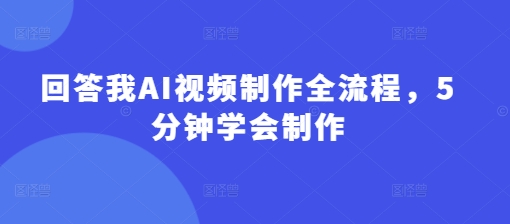 回答我AI视频制作全流程，5分钟学会制作-天星云网创