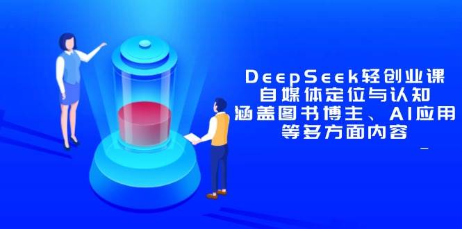 DeepSeek轻创业课：自媒体定位与认知，涵盖图书博主、AI应用等多方面内容-天星云网创