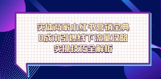 实体商家小红书营销宝典，0成本引爆线下流量攻略，实操技巧全解析-天星云网创