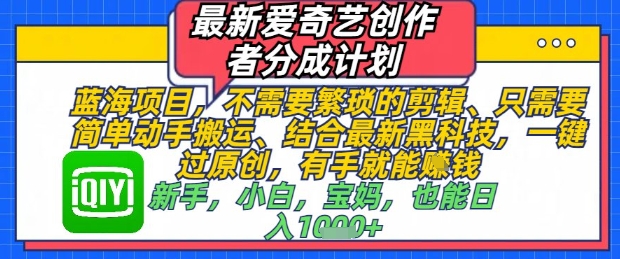 最新爱奇艺创作者分成计划，不需要繁琐的剪辑，只需要简单动手搬运，一键过原创，有手就能做-天星云网创