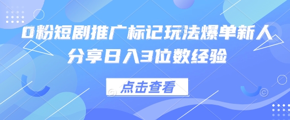 0粉短剧推广标记玩法爆单新人分享日入3位数经验-天星云网创