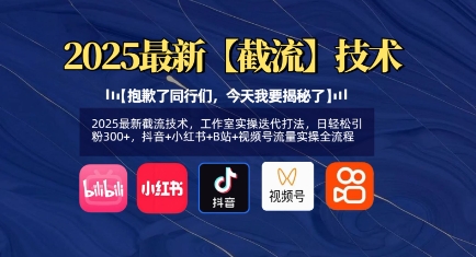 2025最新截流技术，工作室实操迭代打法，日轻松引粉300+，抖音+小红书+B站+视频号流量实操全流程-天星云网创