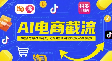 AI电商截流项目，AI结合电商0成本截流，助力淘宝多多抖店无货源0成本起店-天星云网创