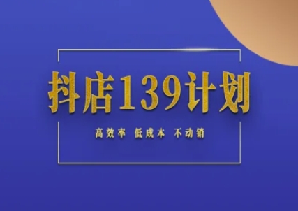抖店139计划实录手册不动销起店实操方法论，高效率低成本不动销-天星云网创