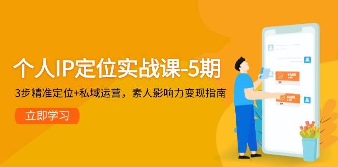 个人IP定位实战课-5期，3步精准定位+私域运营，素人影响力变现指南-天星云网创