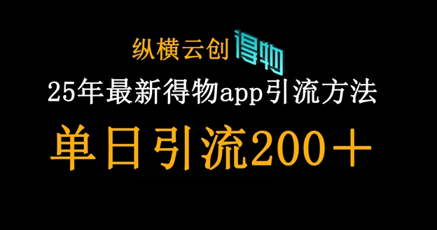 25年最新得物app引流创业粉方法，单日引流200+-天星云网创