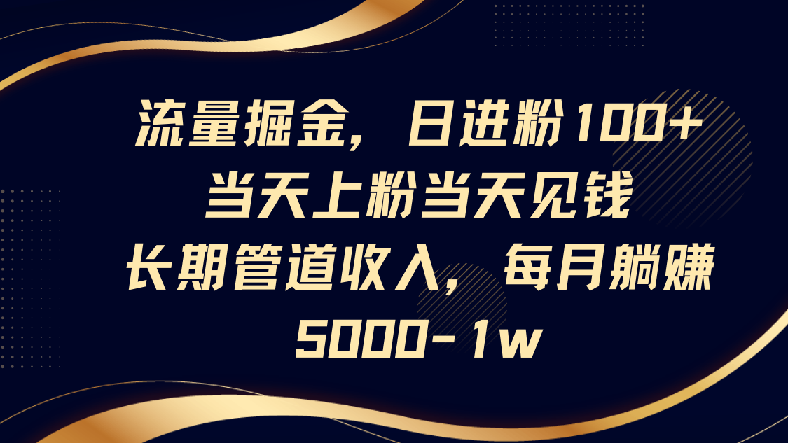 流量掘金，日进粉100+,当天上粉当天见钱，长期管道收入，每月躺赚5000-1w-天星云网创