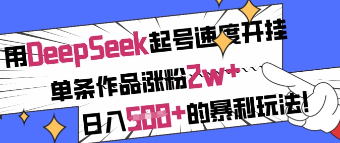 用DeepSeek起号速度开挂，单条作品涨粉2w+，日入5张+的暴利玩法-天星云网创