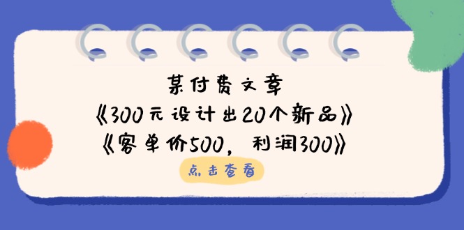 某付费文章：《300元设计出20个新品》+《客单价500，利润300》-天星云网创