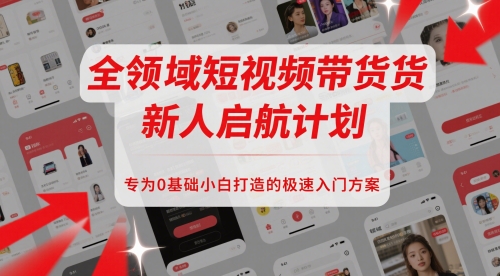 全领域短视频带货新人启航计划，专为0基础小白打造的极速入门方案-天星云网创