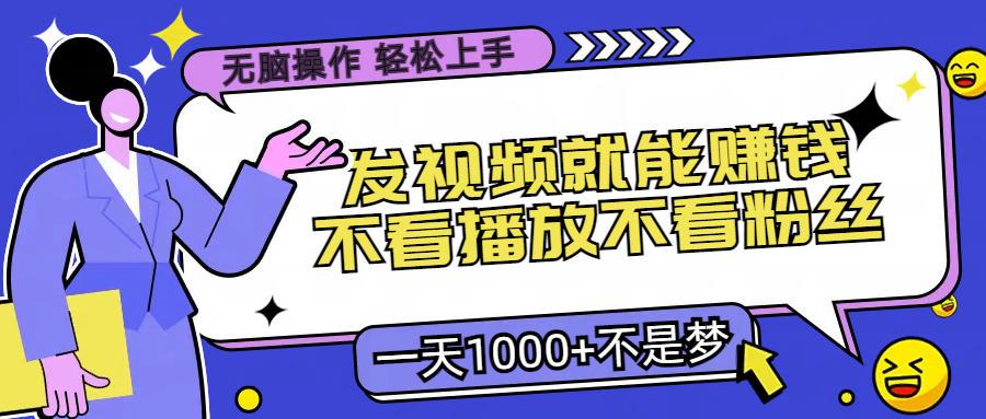 无脑操作，发视频就能赚钱，不看播放不看粉丝，小白轻松上手，一天1000+不是梦-天星云网创
