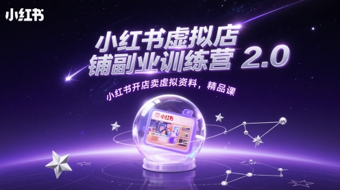 小红书虚拟店铺副业训练营2.0，小红书开店卖虚拟资料，精品课-天星云网创