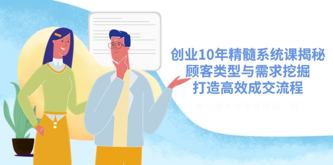 创业10年精髓系统课揭秘，顾客类型与需求挖掘，打造高效成交流程-天星云网创