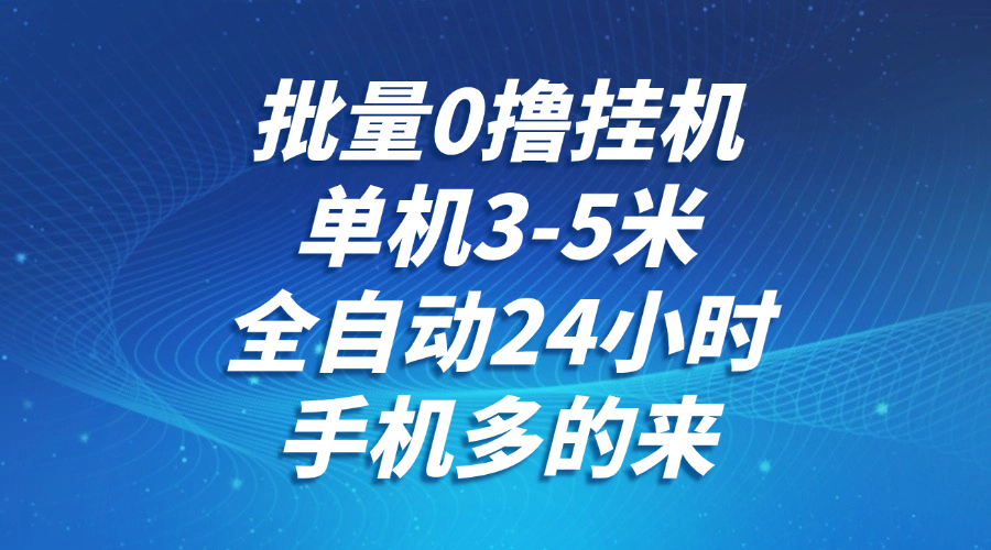 批量0撸全自动挂机，单机3-5米，全自动24小时，手机多的来，不养鸡，无风控，无限制-天星云网创