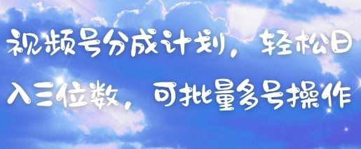 视频号分成计划，轻松日入三位数，可批量多号操作-天星云网创