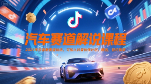 汽车赛道解说课程，2025年抖音新赛道玩法，可加入抖音伙伴计划，精选，签约独家-天星云网创