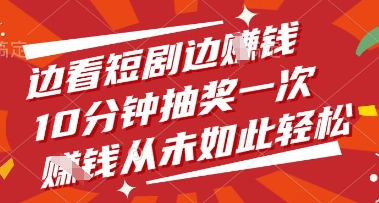 边看短剧边挣钱，10分钟抽奖一次，挣钱从未如此轻松【揭秘】-天星云网创