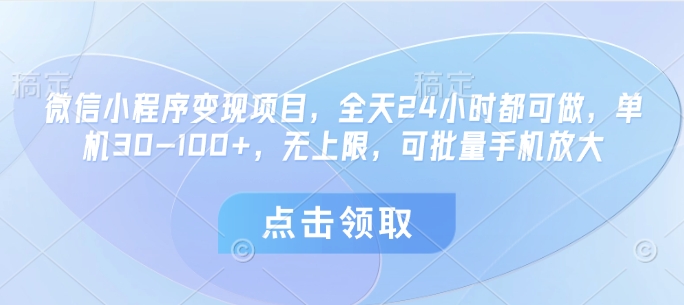 微信小程序变现项目，全天24小时都可做，单机30-100+，无上限，可批量手机放大-天星云网创