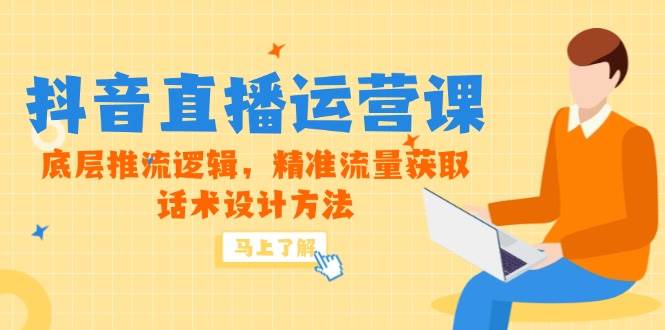 5月新课-抖音直播运营课，底层推流逻辑，精准流量获取，话术设计方法-天星云网创
