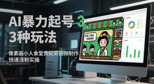 AI暴力起号3种玩法，像素画小人食堂贵妃搞笑视频制作，快速涨粉实操-天星云网创