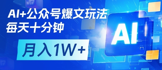 AI+公众号爆文玩法，每天十分钟，批量矩阵操作，月入1W+-天星云网创