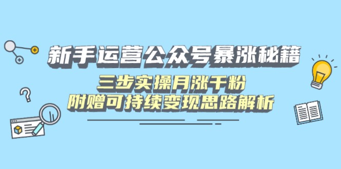 新手运营公众号暴涨秘籍，三步实操月涨千粉，附赠可持续变现思路解析-天星云网创