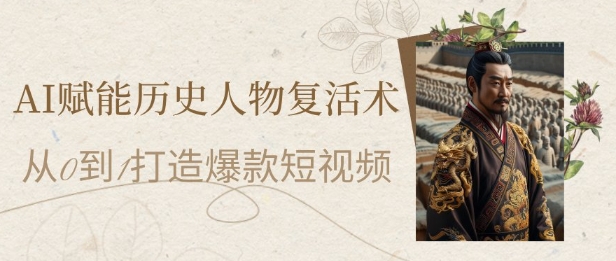 AI赋能历史人物复活术：从0到1打造爆款短视频，7天涨粉10W，小白也能月入过1W-天星云网创