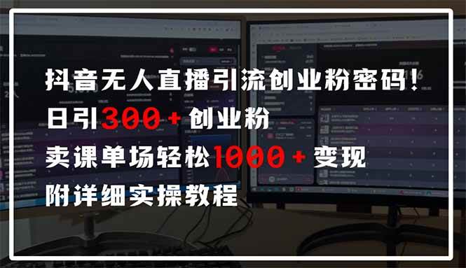 抖音无人直播引流密码！日引300+创业粉 单场轻松1000+变现 附详细实操教程-天星云网创