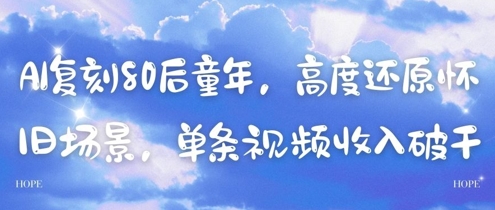 AI复刻80后童年，高度还原怀旧场景，单条视频收入几张-天星云网创