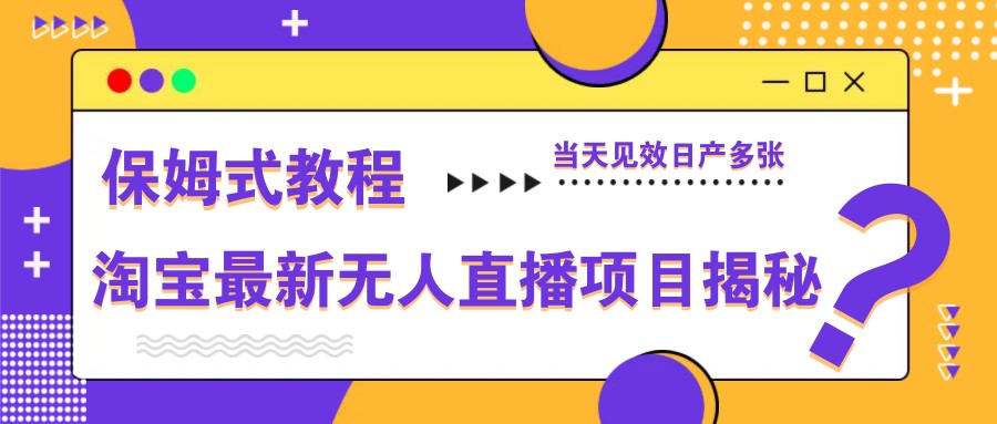 淘宝最新无人直播项目揭秘，保姆式教程，当天见效日产多张-天星云网创