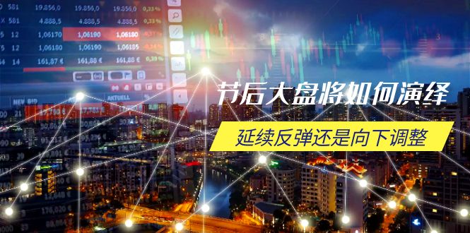节后大盘将如何演绎，延续反弹还是向下调整，关键时间点和空间位待解-天星云网创