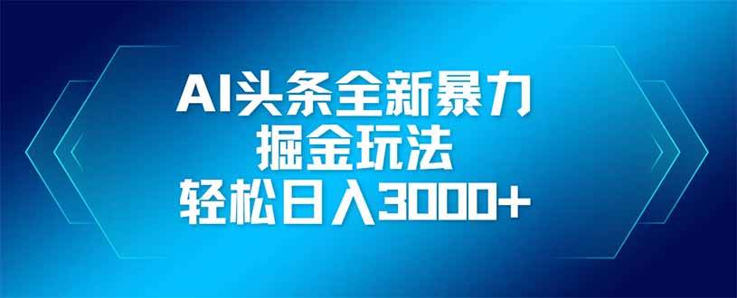 AI头条全新暴利掘金玩法，矩阵操作，轻松日入3000+-天星云网创