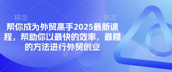 帮你成为外贸高手2025最新课程，帮助你以最快的效率，最稳的方法进行外贸创业-天星云网创