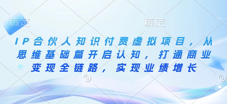 IP合伙人知识付费虚拟项目，从思维基础篇开启认知，打通商业变现全链路，实现业绩增长-天星云网创