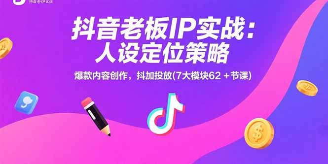 抖音老板IP实战：人设定位策略，爆款内容创作，抖加投放(7大模块62+节课-天星云网创