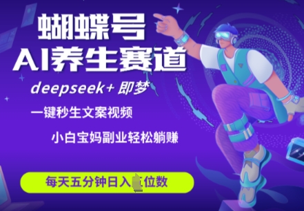 蝴蝶号大健康养生赛道，deepseek+即梦AI快速产出爆款视频，起号快，带货超级猛，日入四位数-天星云网创