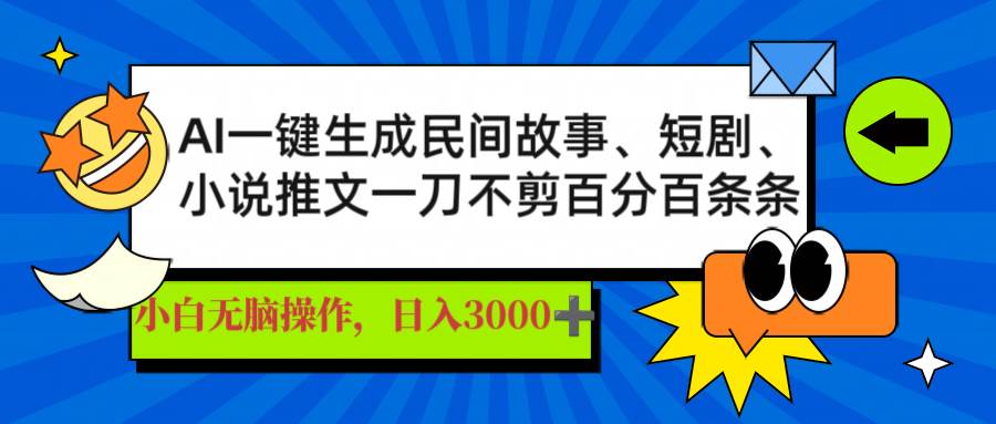 AI一键生成民间故事、推文、短剧，日入3000+，一刀百分百条条爆款-天星云网创