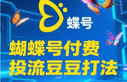 2025蝴蝶号付费投流豆豆打法，助新手快速掌握付费流量撬动自然流的核心玩法-天星云网创
