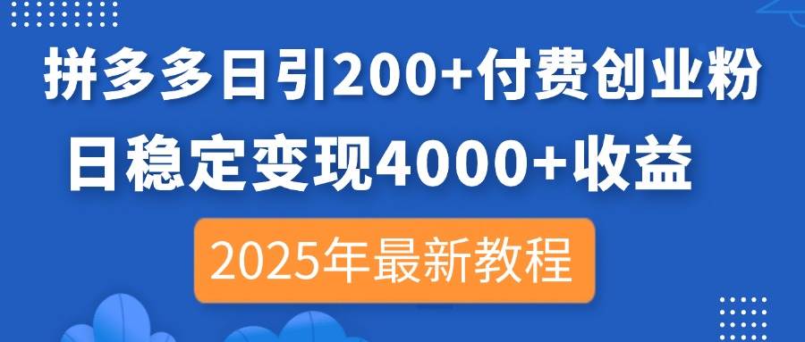 拼多多日引200+付费创业粉，日稳定变现4000+收益，2025年最新教程-天星云网创